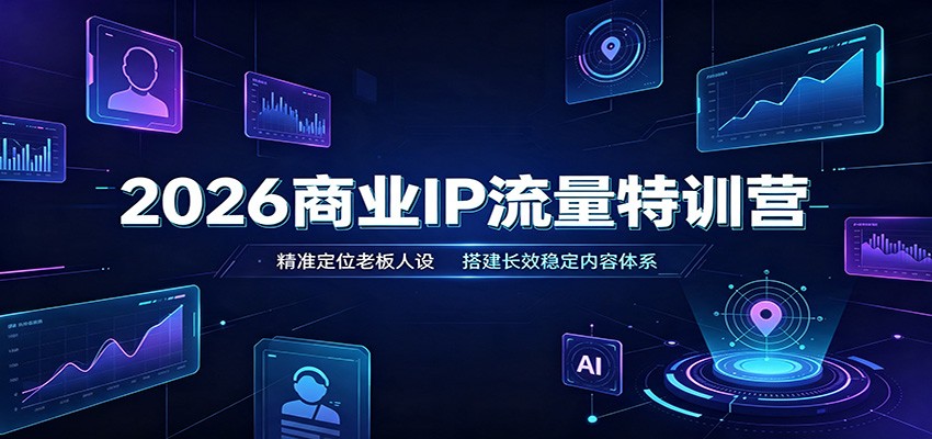 2026商业IP流量特训营：精准定位老板人设，搭建长效稳定内容体系-资源宝库