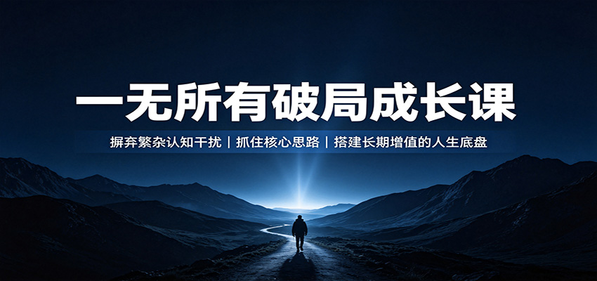 一无所有破局成长课：摒弃繁杂认知干扰，抓住核心思路，搭建长期增值的人生底盘-资源宝库