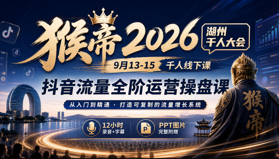 猴帝2026湖州千人大会9月13-15千人线下课，抖音流量全阶运营操盘课，17小时录音加字幕+ppt图片(完整版)-资源宝库