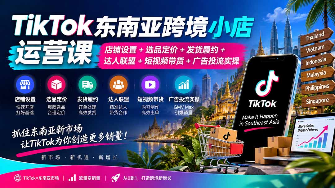 TikTok东南亚跨境小店运营课：店铺设置+选品定价+发货履约+达人联盟+短视频带货+广告投流实操-资源宝库