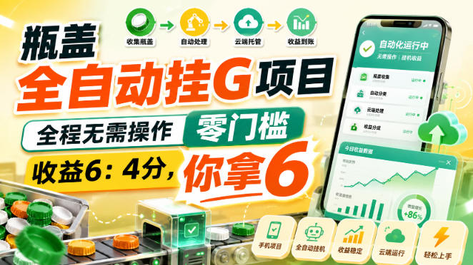 瓶盖全自动挂G项目，全程无需操作，零门槛，收益6：4分，你拿6【揭秘】-资源宝库