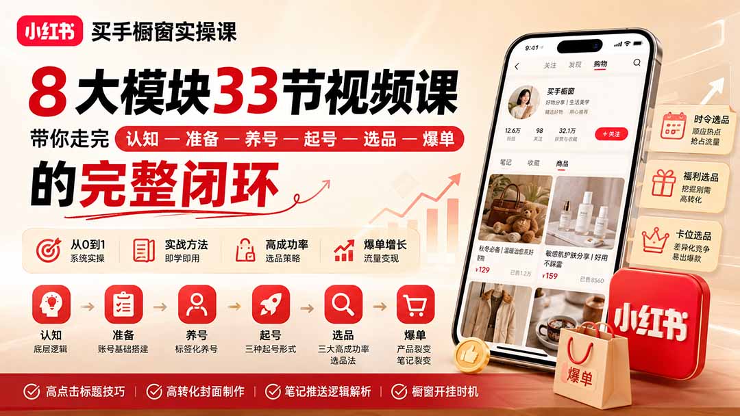 小红书买手橱窗实操课：8大模块33节视频课，带你走完”认知—准备—养号—起号—选品—爆单”的完整闭环-资源宝库