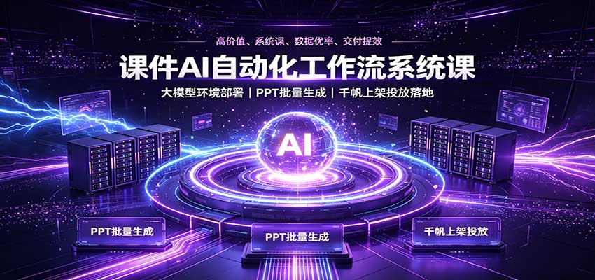课件AI自动化工作流系统课：大模型环境部署，PPT批量生成，千帆上架投放落地-资源宝库