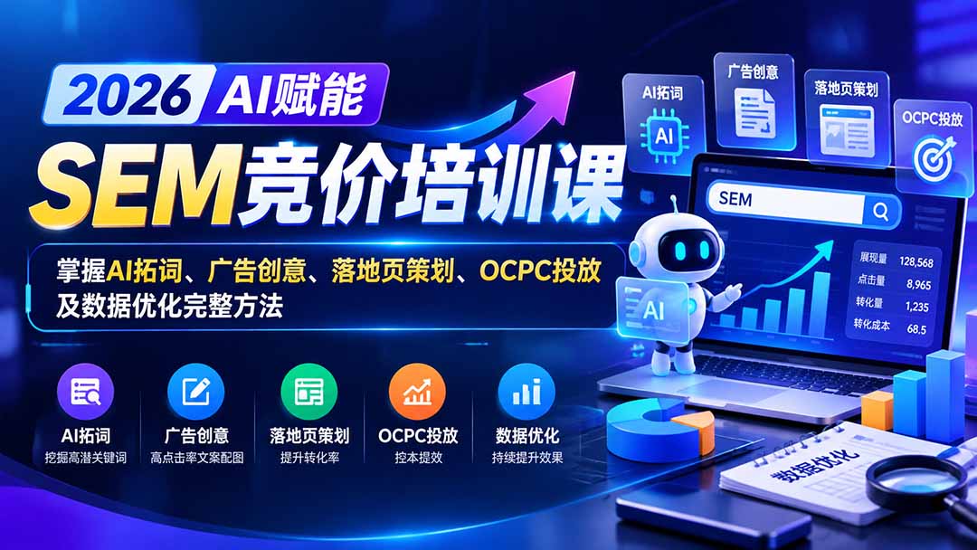 【无水印】2026AI赋能SEM竞价培训课：掌握AI拓词、广告创意、落地页策划、OCPC投放及数据优化完整方法-资源宝库