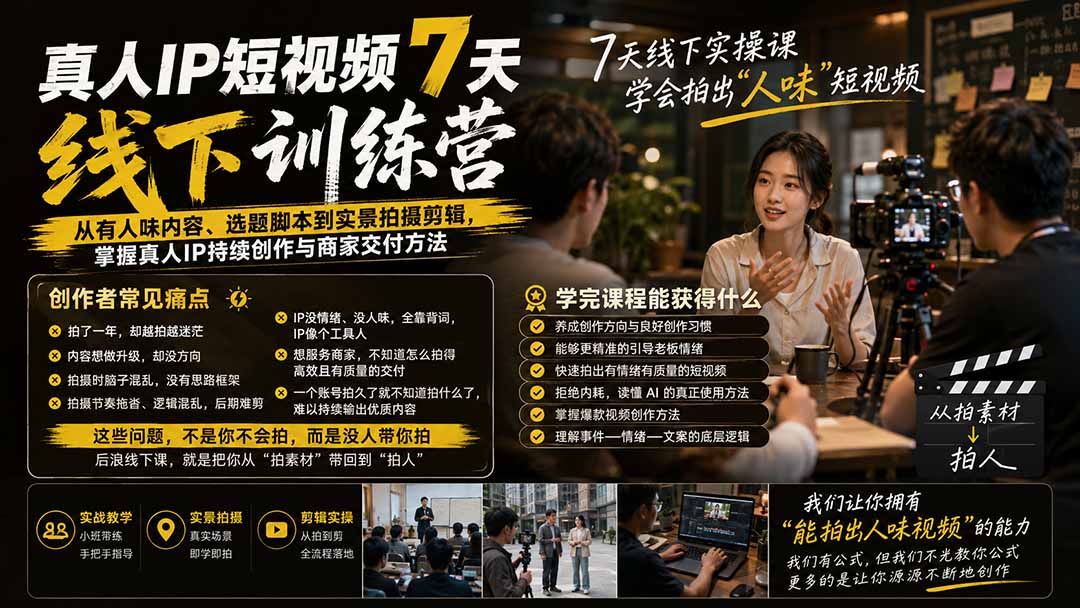 真人IP短视频7天训练营-更新：从有人味内容、选题脚本到实景拍摄剪辑，掌握真人IP持续创作与商家交付方法-资源宝库