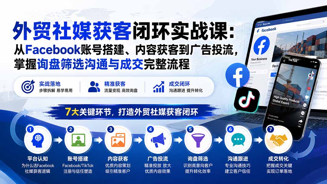 外贸社媒获客闭环实战课：从Facebook账号搭建、内容获客到广告投流，掌握询盘筛选沟通与成交完整流程-资源宝库