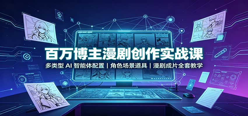 百万博主漫剧创作实战课：多类型AI智能体配置，角色场景道具，漫剧成片全套教学-资源宝库