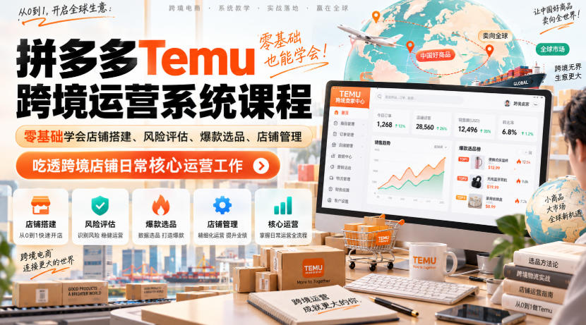 Temu跨境拼多多运营系统课程，零基础学会店铺搭建、风险评估、爆款选品、店铺管理，吃透跨境店铺日常核心运营工作-资源宝库