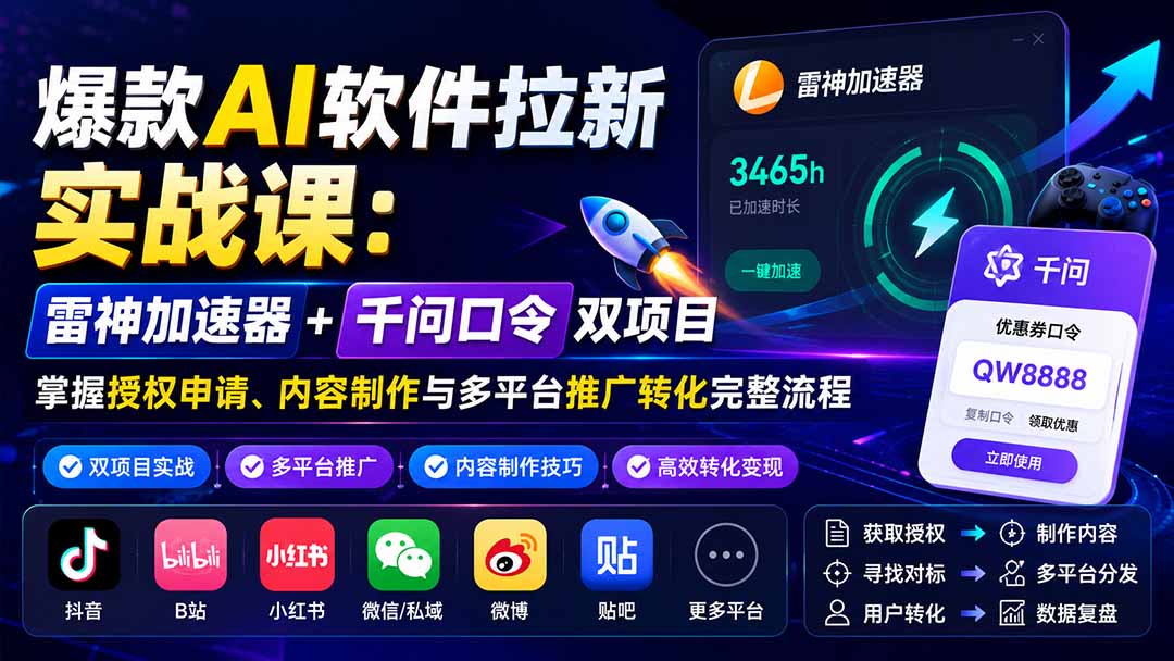 爆款AI软件拉新实战课：雷神加速器+千问口令双项目，掌握授权申请、内容制作与多平台推广转化完整流程-资源宝库