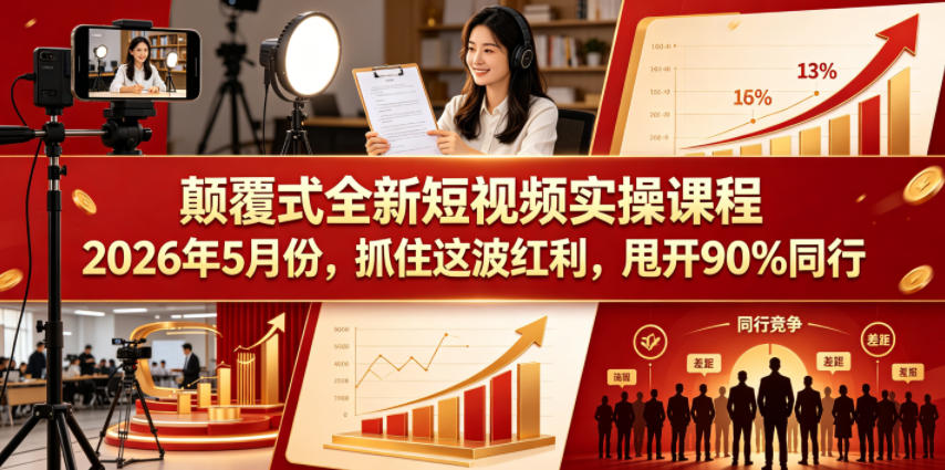 颠覆式全新短视频实操课程，抓住这波红利，甩开90%同行(更新2026年9月份)-资源宝库