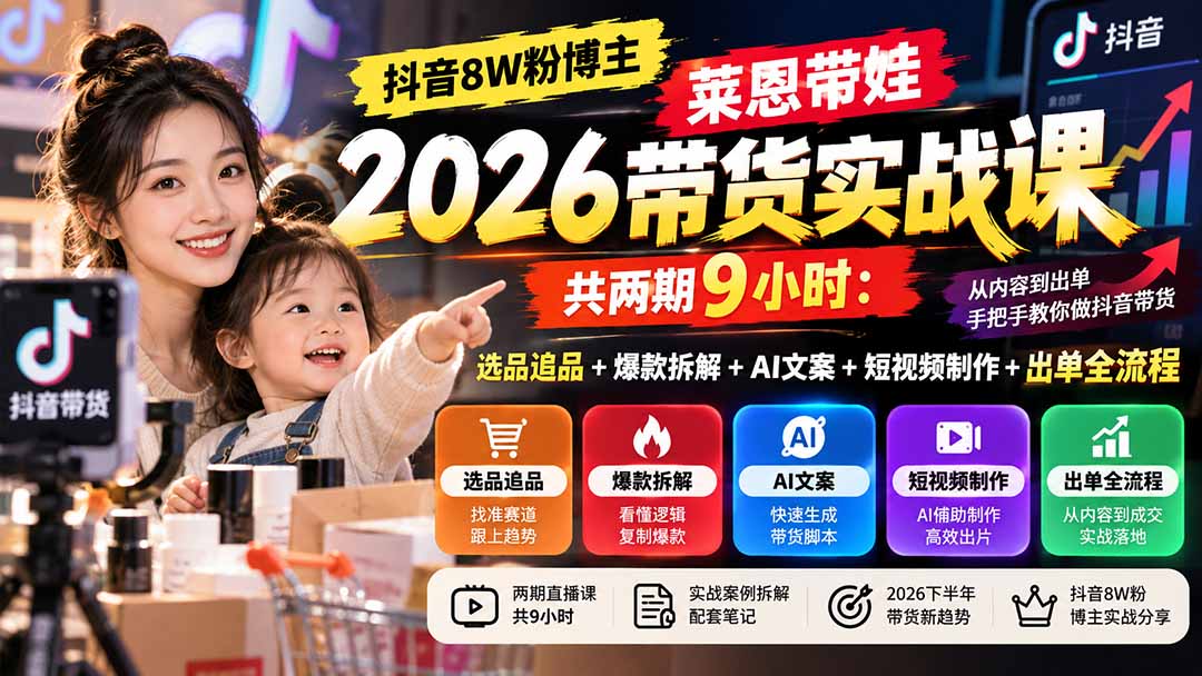 【无水印】抖音8W粉博主莱恩带娃2026带货实战课-共两期9小时：选品追品+爆款拆解+AI文案+短视频制作+出单全流程-资源宝库