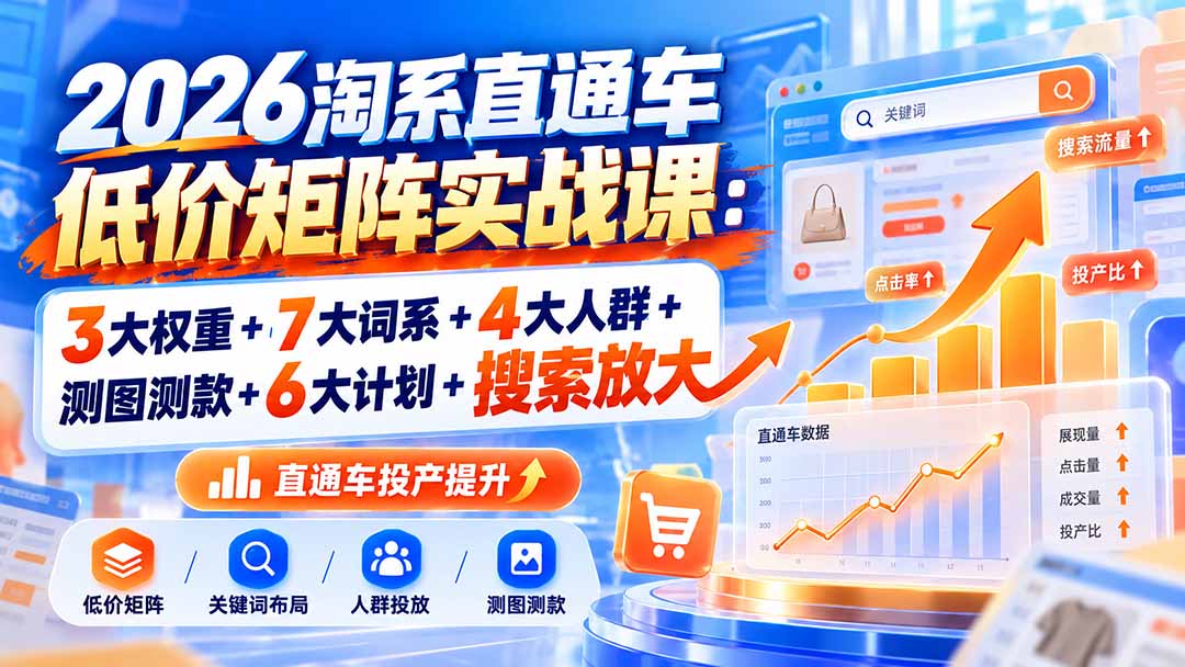 2026淘系直通车低价矩阵实战课：3大权重+7大词系+4大人群+测图测款+6大计划+搜索放大-资源宝库