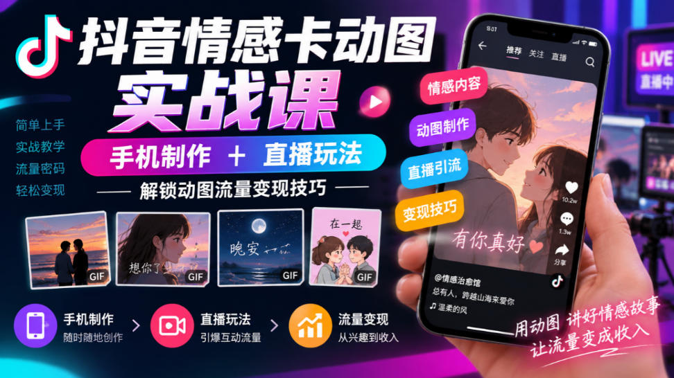抖音情感卡动图实战课｜手机制作+直播玩法，解锁动图流量变现技巧-资源宝库