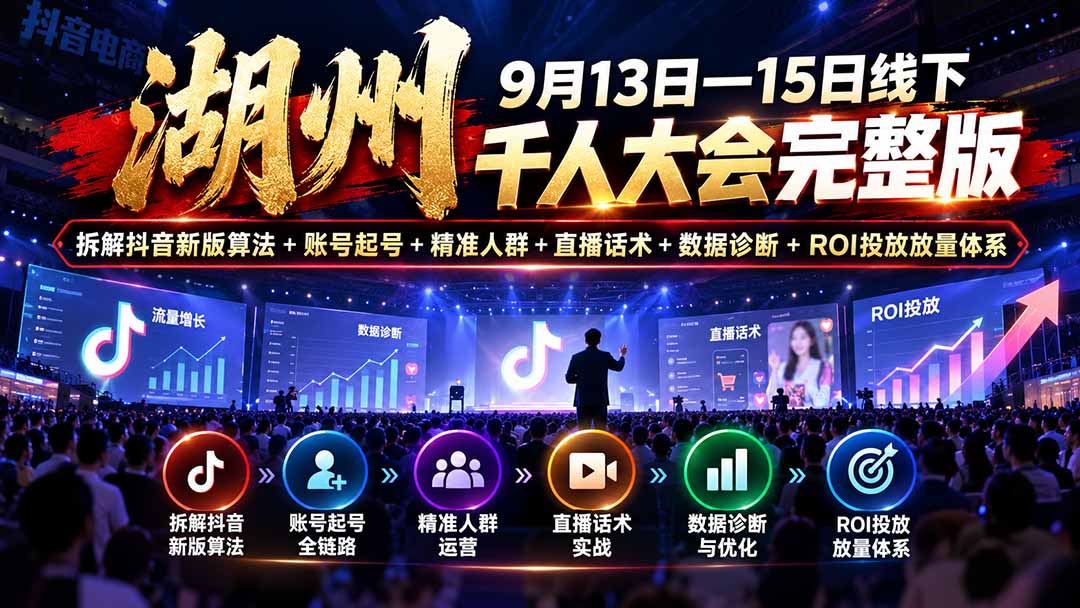 湖州 9月13日—15日线下 千人大会完整版：拆解抖音新版算法+账号起号+精准人群+直播话术+数据诊断+ROI投放放量体系-资源宝库