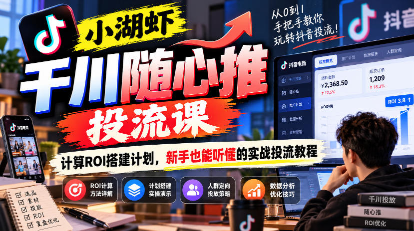 小湖虾千川随心推投流课，计算ROI搭建计划，新手也能听懂的实战投流教程-资源宝库