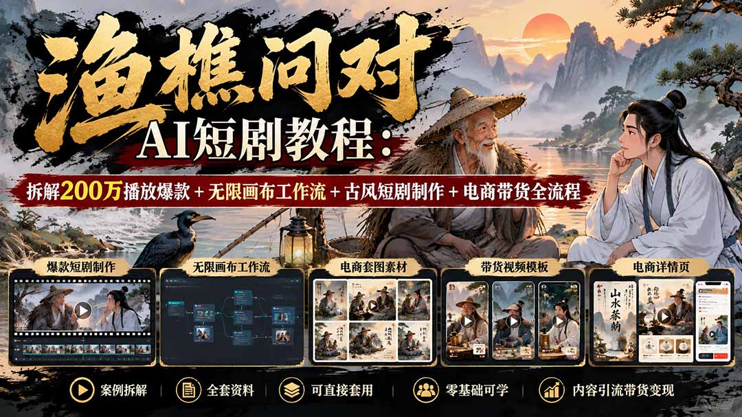 【无水印】渔樵问对AI短剧教程：拆解200万播放爆款+无限画布工作流+古风短剧制作+电商带货全流程-资源宝库