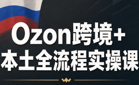 Ozon跨境+本土全流程实操课-资源宝库