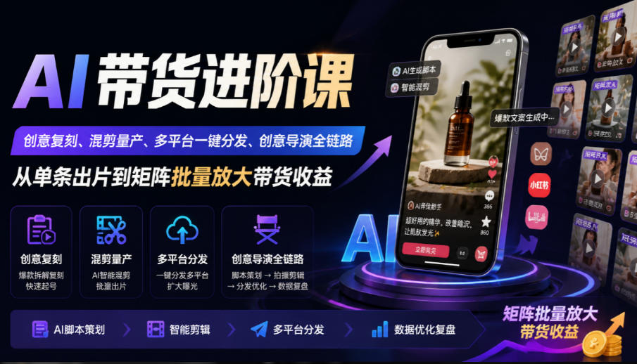 AI带货进阶课｜创意复刻、混剪量产、多平台一键分发、创意导演全链路，从单条出片到矩阵批量放大带货收益-资源宝库