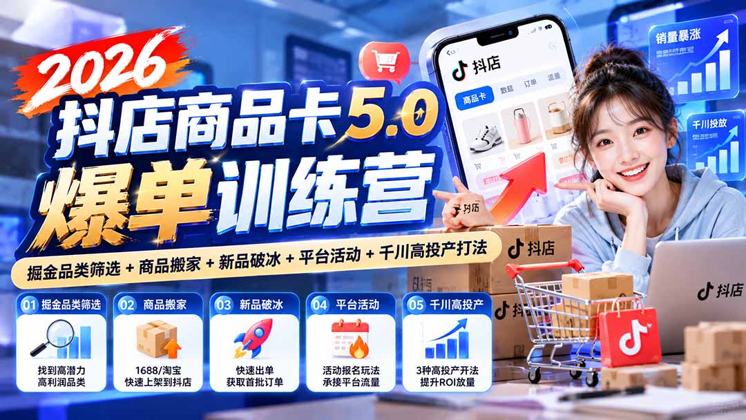 2026抖店商品卡5.0爆单训练营：掘金品类筛选+商品搬家+新品破冰+平台活动+千川高投产打法-资源宝库