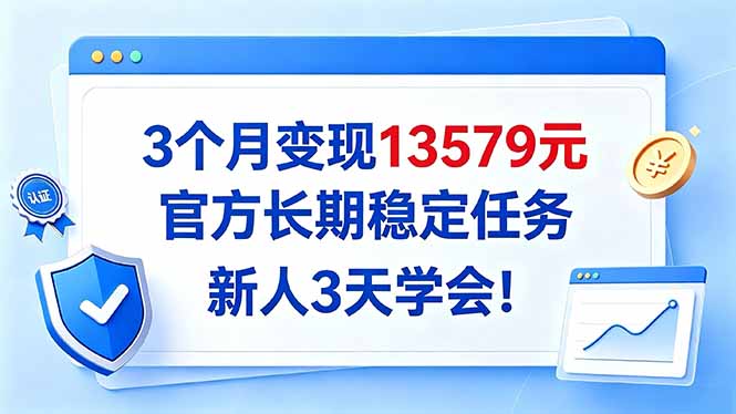 3个月变现13579元，官方长期稳定任务，新人3天学会！-资源宝库
