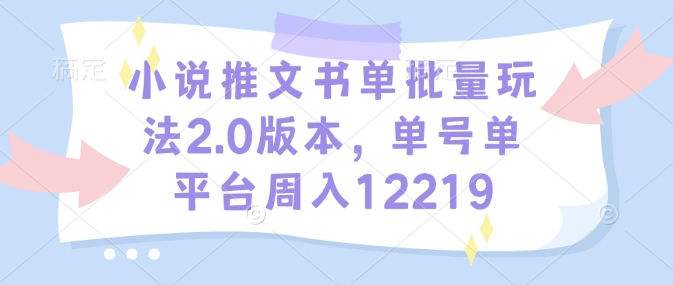 小说推文书单批量玩法2.0版本，单号单平台周入12219-资源宝库