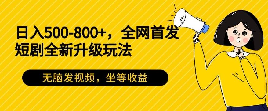 日入500-800+，全网首发短剧全新玩法，无脑发视频，坐等收益-资源宝库