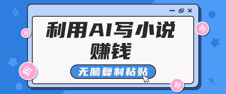 普通人通过AI写小说赚稿费，无脑复制粘贴，单号月入5000＋-资源宝库