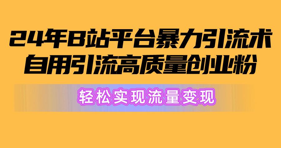 2024年B站平台暴力引流术，自用引流高质量创业粉，轻松实现流量变现！-资源宝库
