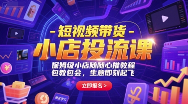 短视频带货-小店投流课，保姆级小店随心推教程，包教包会，生意即刻起飞-资源宝库