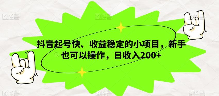 抖音起号快、收益稳定的小项目，新手也可以操作，日收入200+-资源宝库