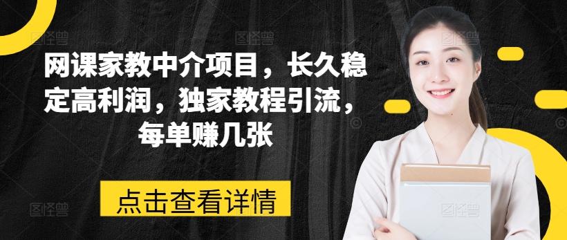 网课家教中介项目，长久稳定高利润，独家教程引流，每单赚几张-资源宝库