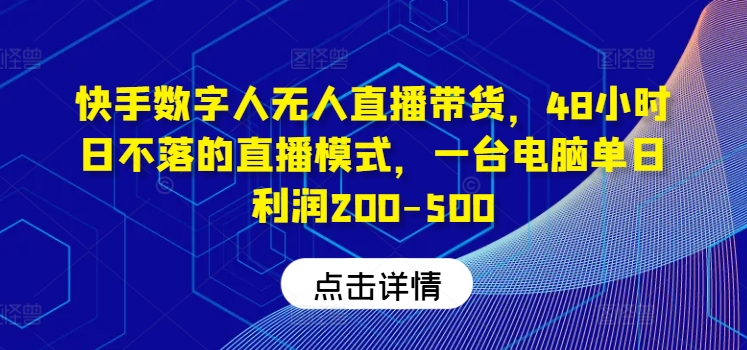 快手数字人无人直播带货，48小时日不落的直播模式，一台电脑单日利润200-500(0827更新)-资源宝库