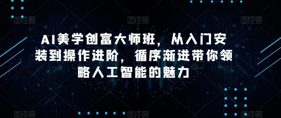 AI美学创富大师班，从入门安装到操作进阶，循序渐进带你领略人工智能的魅力-资源宝库