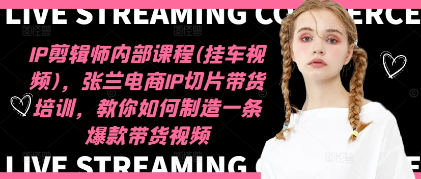 IP剪辑师内部课程(挂车视频)(更新09月)，张兰电商IP切片带货培训，教你如何制造一条爆款带货视频-资源宝库