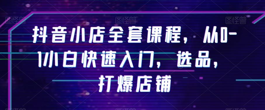 抖音小店全套课程，从0-1小白快速入门，选品，打爆店铺-资源宝库