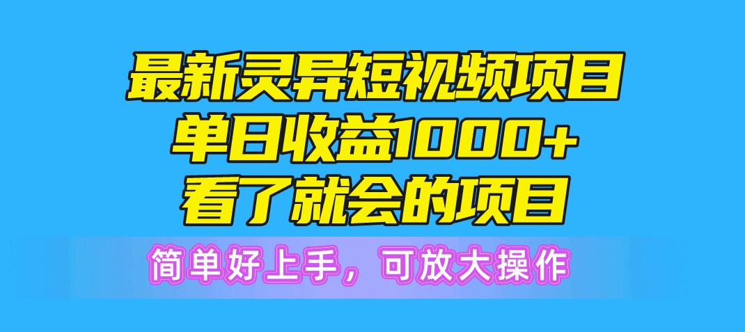 最新灵异短视频项目，单日收益1000+看了就会的项目，简单好上手可放大操作-资源宝库