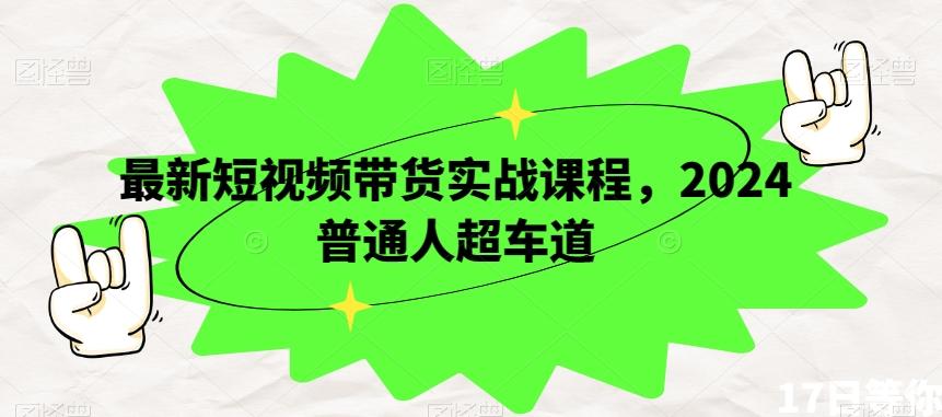 最新短视频带货实战课程，2024普通人超车道-资源宝库