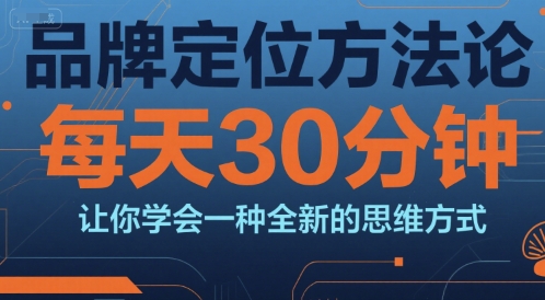 品牌定位方法论，每天30钟分让你学会一种全新的思维方式-资源宝库
