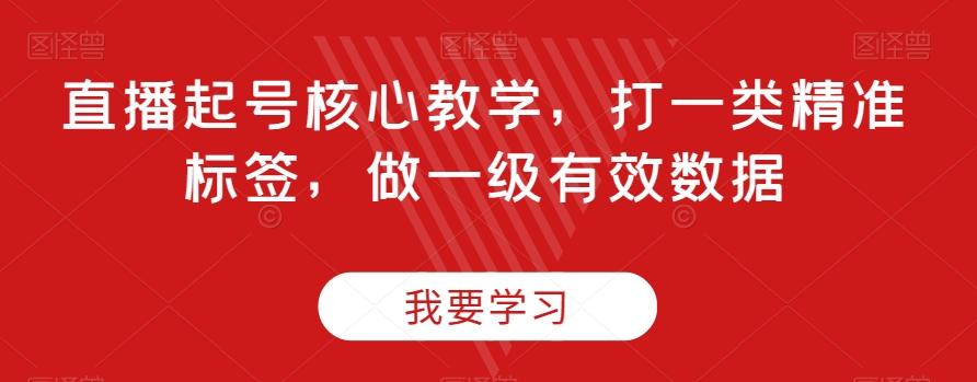 直播起号核心教学，打一类精准标签，做一级有效数据-资源宝库