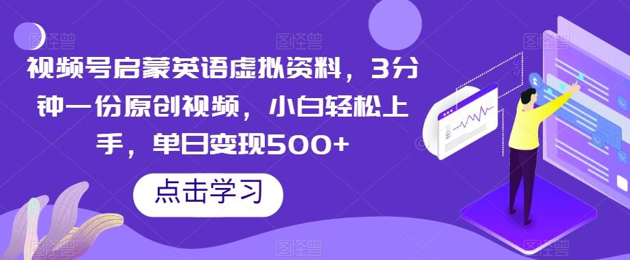 视频号启蒙英语虚拟资料，3分钟一份原创视频，小白轻松上手，单日变现500+【揭秘】-资源宝库