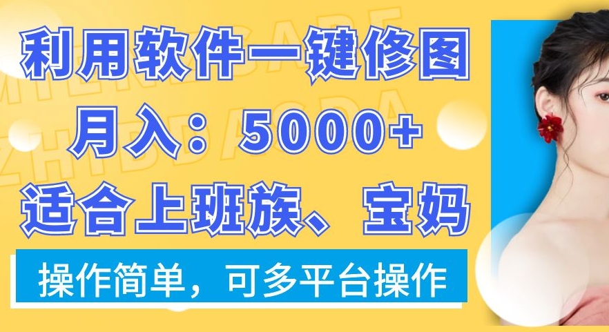 利用软件一键修图月入5000+，适合上班族、宝妈，操作简单，可多平台操作【揭秘】-资源宝库
