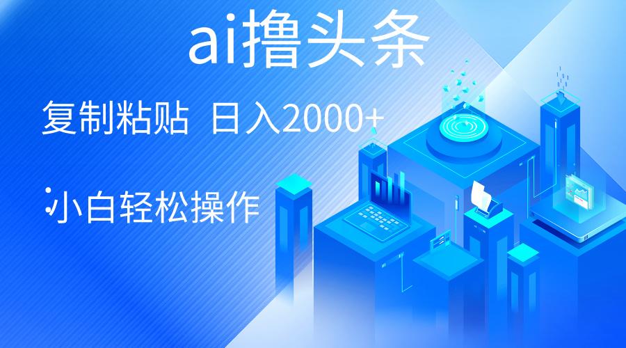 AI一键生成爆款文章撸头条 轻松日入2000+，小白操作简单， 收益无上限-资源宝库