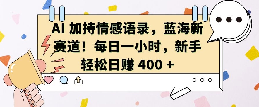 AI 加持情感语录，蓝海新赛道，每日一小时，新手轻松日入 400【揭秘】-资源宝库