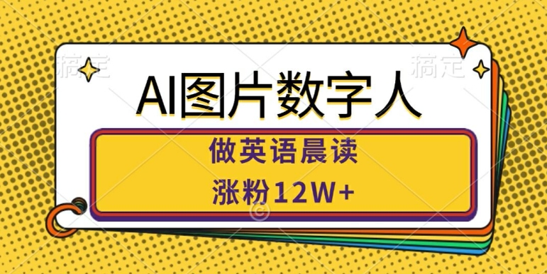 AI图片数字人做英语晨读，涨粉12W+，市场潜力巨大-资源宝库