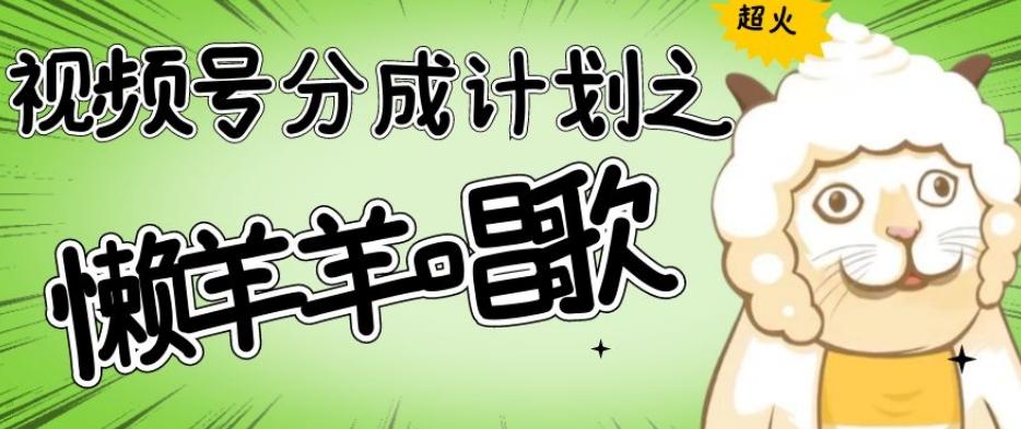 视频号分成计划之懒羊羊唱歌，羊村的羊唱歌号爆火，操作简单，收益轻松破千【揭秘】-资源宝库