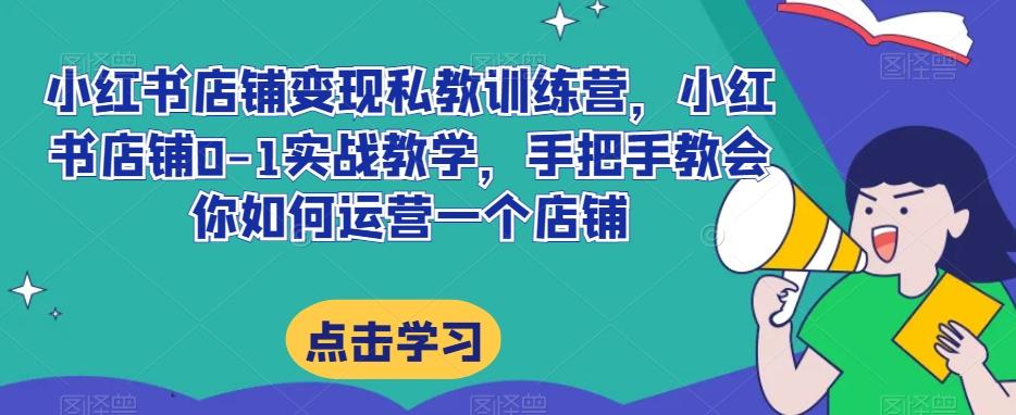 小红书店铺变现私教训练营，小红书店铺0-1实战教学，手把手教会你如何运营一个店铺-资源宝库