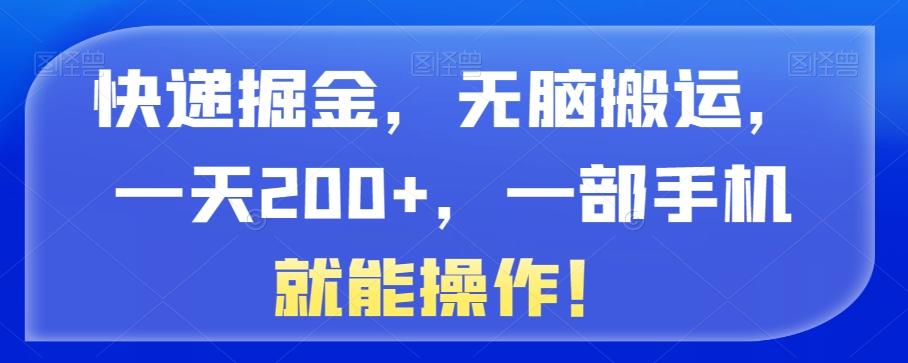 快递掘金,无脑搬运,一天200+,一部手机就能操作!
