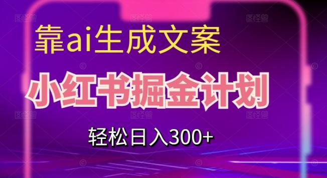 靠AI生成文案，小红书掘金计划，轻松日入300+【揭秘】-资源宝库