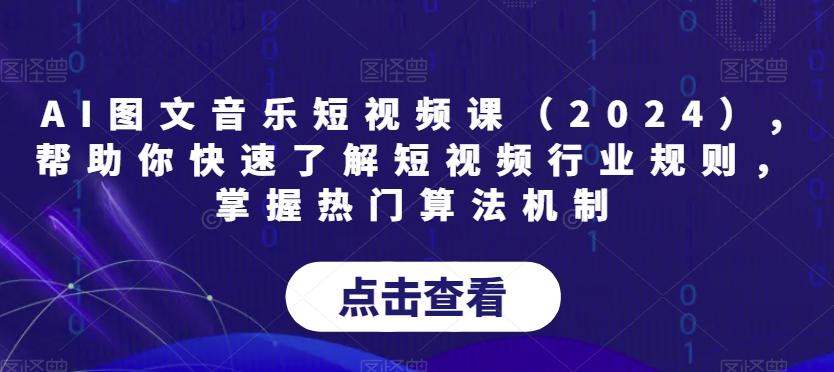 AI图文音乐短视频课(2024),帮助你快速了解短视频行业规则，掌握热门算法机制-资源宝库
