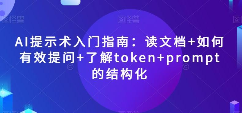 AI提示术入门指南：读文档+如何有效提问+了解token+prompt的结构化【揭秘】-资源宝库